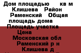 Дом площадью 122 кв.м, Клишева › Район ­ Раменский › Общая площадь дома ­ 122 › Площадь участка ­ 6 › Цена ­ 6 700 000 - Московская обл., Раменский р-н, Клишева д. Недвижимость » Дома, коттеджи, дачи продажа   . Московская обл.